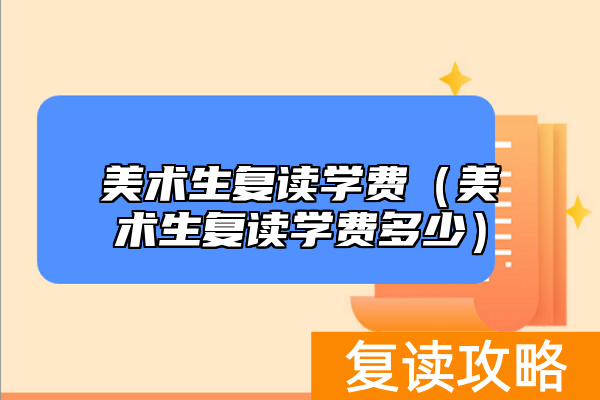 美术生复读学费（美术生复读学费多少）