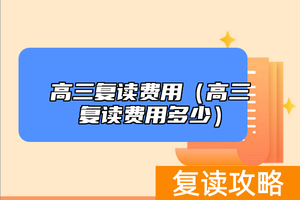 高三复读费用（高三复读费用多少）