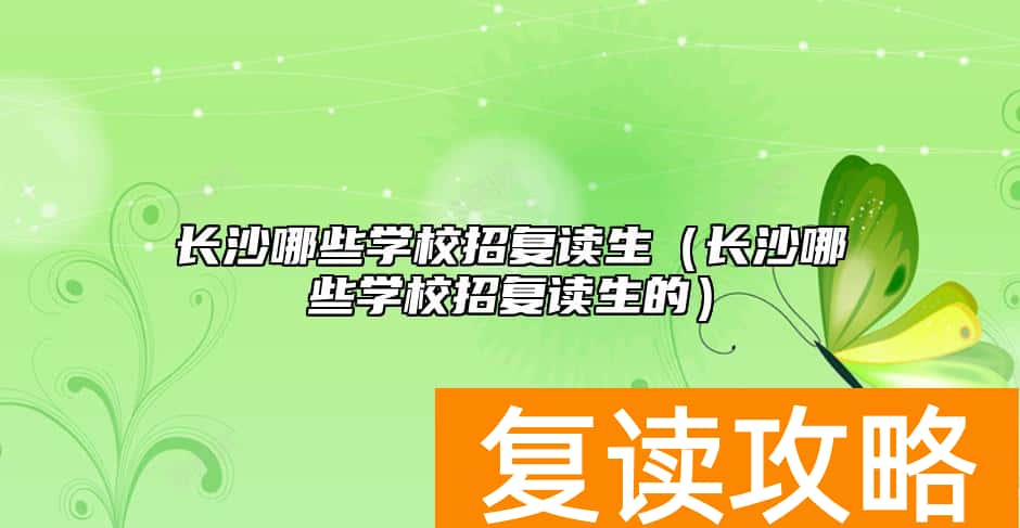 长沙哪些学校招复读生（长沙哪些学校招复读生的）