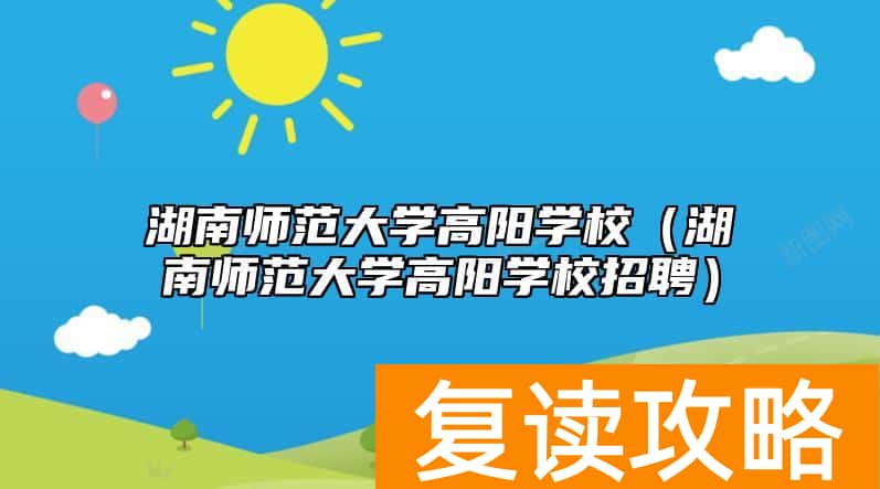 湖南师范大学高阳学校（湖南师范大学高阳学校招聘）