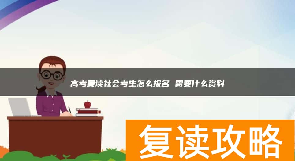 高考复读社会考生怎么报名 需要什么资料