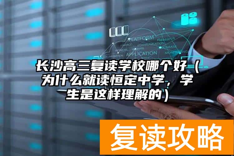 长沙高三复读学校哪个好（为什么就读恒定中学，学生是这样理解的）