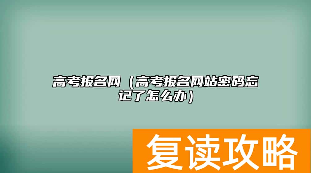 高考报名网（高考报名网站密码忘记了怎么办）