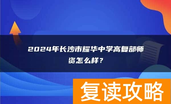 2024年长沙市耀华中学高复部师资怎么样？